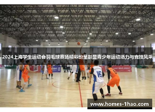 2024上海学生运动会羽毛球赛场精彩纷呈彰显青少年运动活力与竞技风采