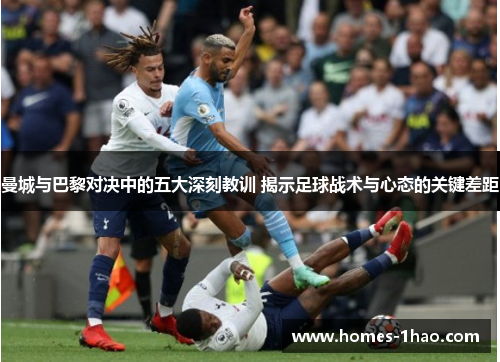 曼城与巴黎对决中的五大深刻教训 揭示足球战术与心态的关键差距
