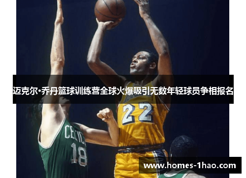 迈克尔·乔丹篮球训练营全球火爆吸引无数年轻球员争相报名