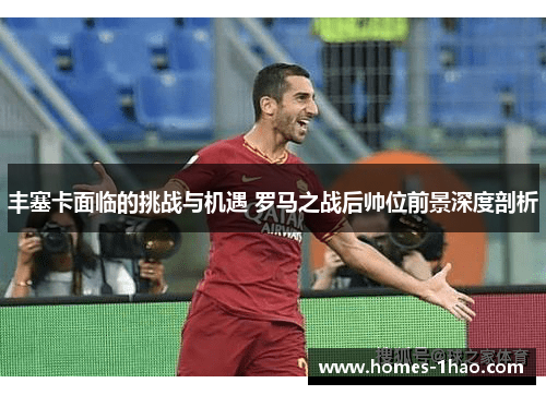 丰塞卡面临的挑战与机遇 罗马之战后帅位前景深度剖析