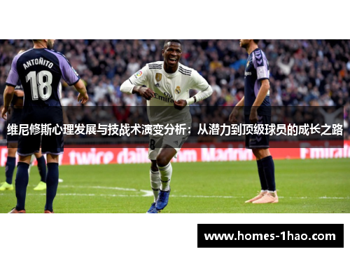 维尼修斯心理发展与技战术演变分析：从潜力到顶级球员的成长之路
