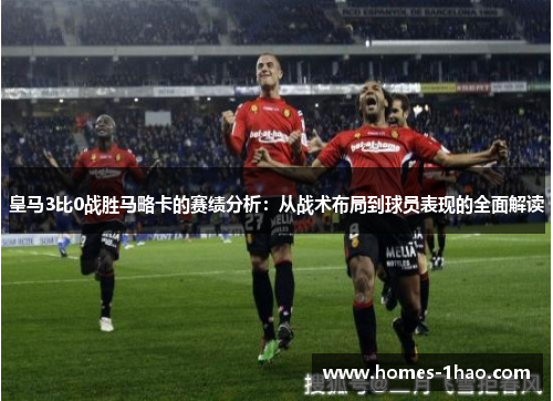 皇马3比0战胜马略卡的赛绩分析：从战术布局到球员表现的全面解读