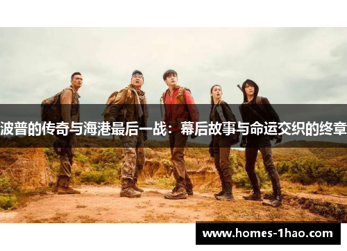 波普的传奇与海港最后一战：幕后故事与命运交织的终章