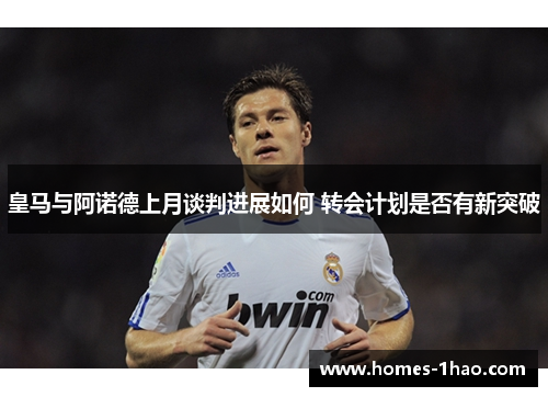 皇马与阿诺德上月谈判进展如何 转会计划是否有新突破