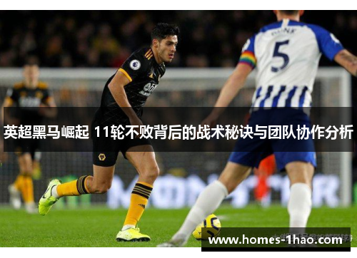 英超黑马崛起 11轮不败背后的战术秘诀与团队协作分析