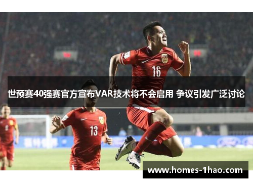世预赛40强赛官方宣布VAR技术将不会启用 争议引发广泛讨论