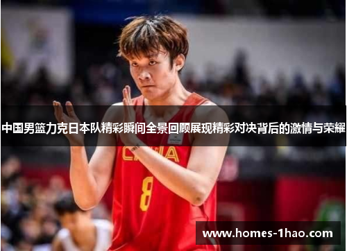 中国男篮力克日本队精彩瞬间全景回顾展现精彩对决背后的激情与荣耀