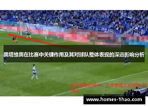 奥塔维奥在比赛中关键作用及其对球队整体表现的深远影响分析
