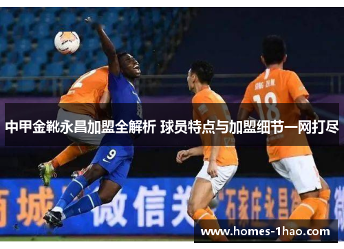 中甲金靴永昌加盟全解析 球员特点与加盟细节一网打尽