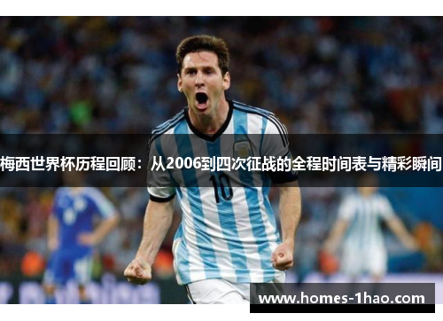 梅西世界杯历程回顾：从2006到四次征战的全程时间表与精彩瞬间