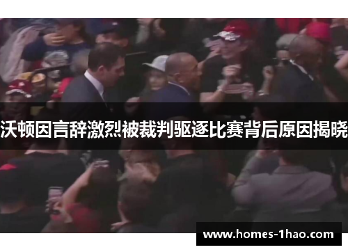 沃顿因言辞激烈被裁判驱逐比赛背后原因揭晓