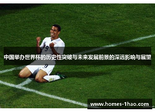 中国举办世界杯的历史性突破与未来发展前景的深远影响与展望