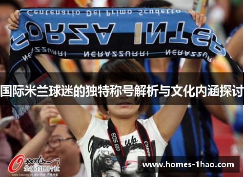 国际米兰球迷的独特称号解析与文化内涵探讨