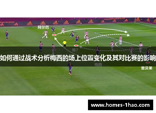 如何通过战术分析梅西的场上位置变化及其对比赛的影响