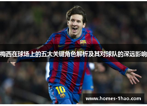 梅西在球场上的五大关键角色解析及其对球队的深远影响