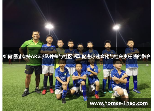 如何通过支持ARS球队并参与社区活动促进球迷文化与社会责任感的融合