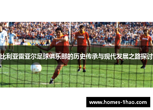 比利亚雷亚尔足球俱乐部的历史传承与现代发展之路探讨