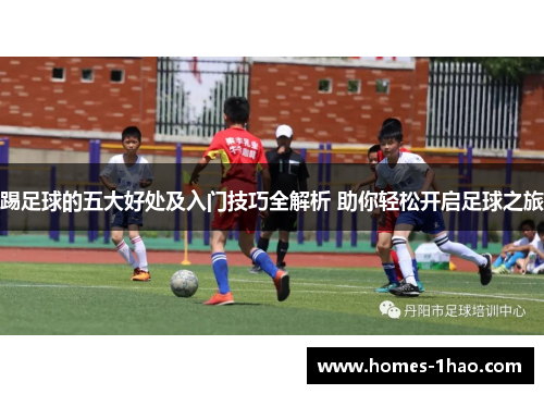 踢足球的五大好处及入门技巧全解析 助你轻松开启足球之旅