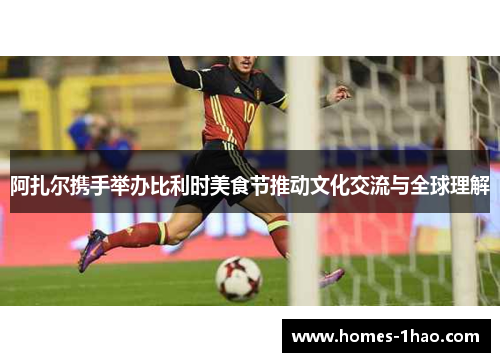 阿扎尔携手举办比利时美食节推动文化交流与全球理解